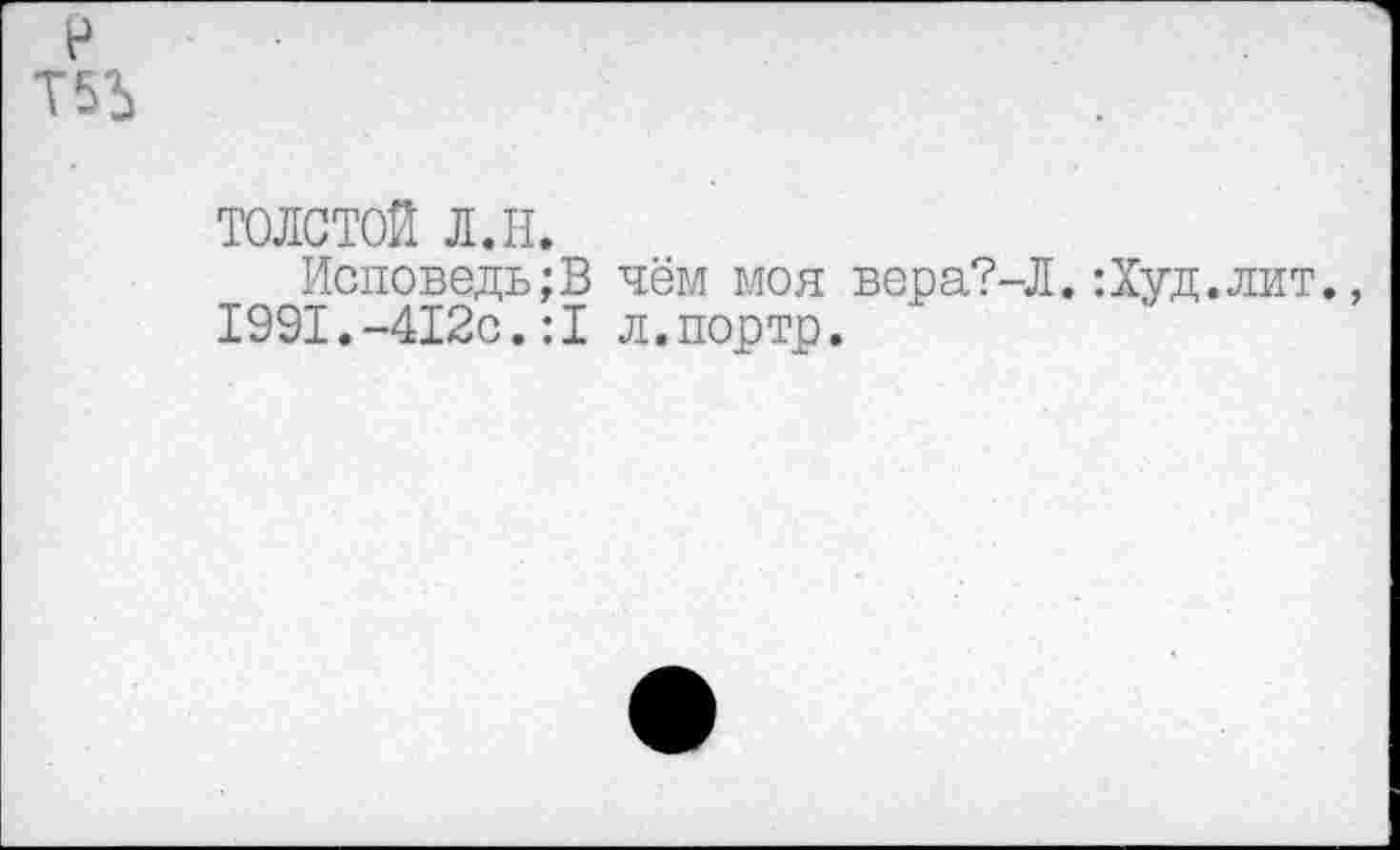 ﻿Т5Ъ
ТОЛСТОЙ л.н.
Исповедь;В чём моя вера?-Л.:Худ. 1991.-412с.:1 л.портр.